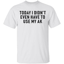 Today I didn't Have To Use My AK T-Shirt