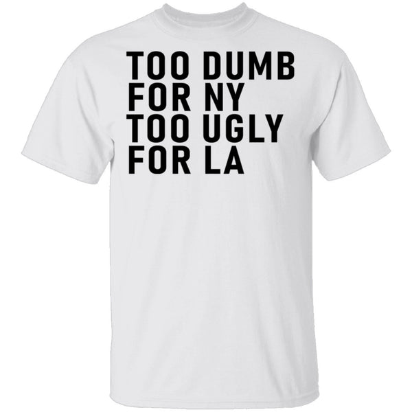 Too Dumb For NY Too Ugly For LA T-Shirt CustomCat