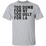Too Dumb For NY Too Ugly For LA T-Shirt CustomCat