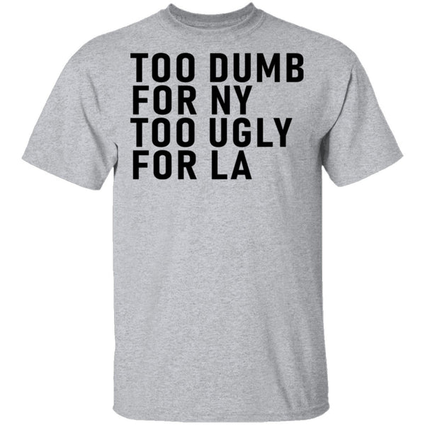 Too Dumb For NY Too Ugly For LA T-Shirt CustomCat
