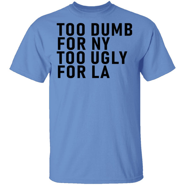 Too Dumb For NY Too Ugly For LA T-Shirt CustomCat