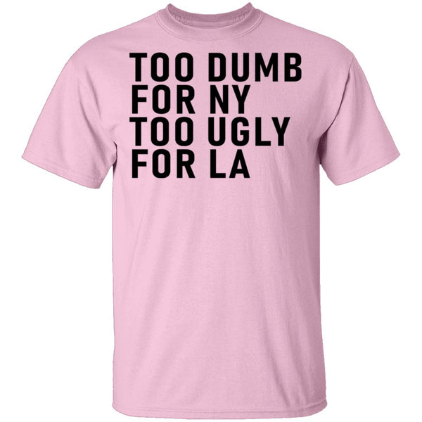 Too Dumb For NY Too Ugly For LA T-Shirt CustomCat