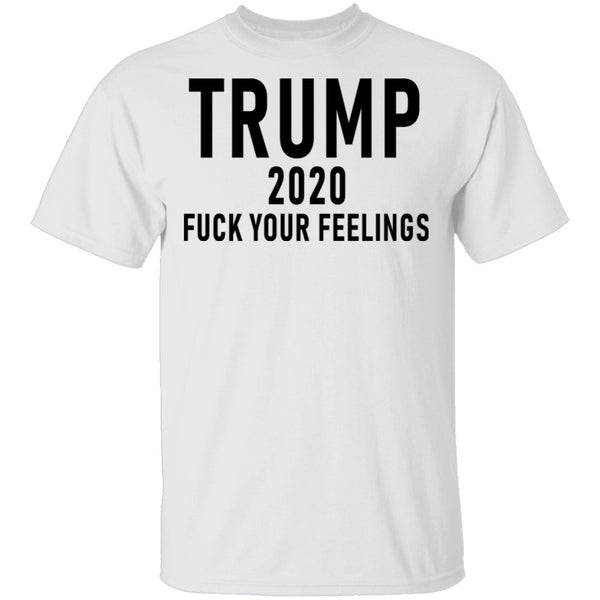 Trump 2020 Fuck Your Feelings T-Shirt CustomCat