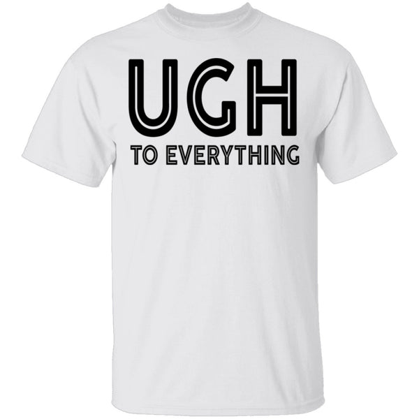 Ugh To Everything T-Shirt CustomCat