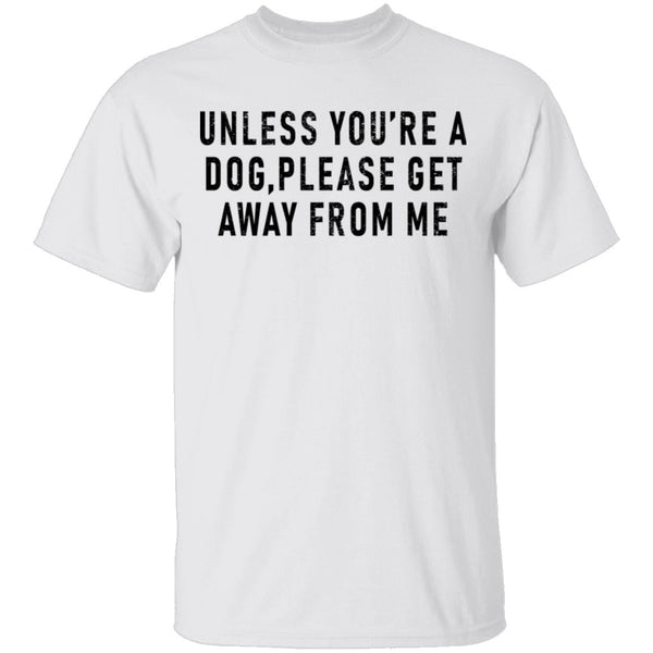 Unless You're A Dog Please Get Away From Me T-Shirt CustomCat