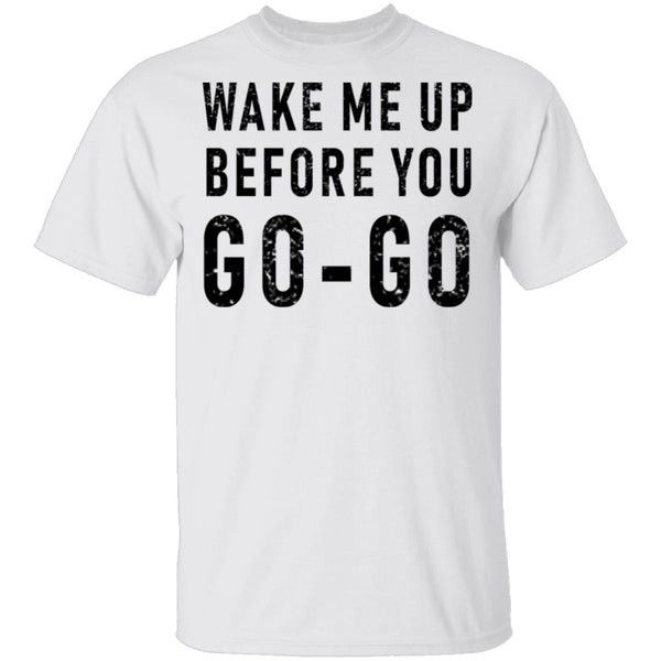 Wake Me Up Before You Go-Go T-Shirt CustomCat