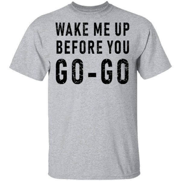 Wake Me Up Before You Go-Go T-Shirt CustomCat