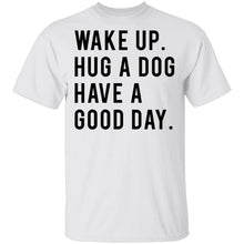 Wake Up Hug a Dog Have a Good Day T-Shirt