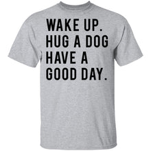 Wake Up Hug a Dog Have a Good Day T-Shirt