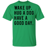 Wake Up Hug a Dog Have a Good Day T-Shirt CustomCat