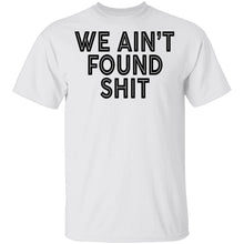 We Ain't Found Shit T-Shirt