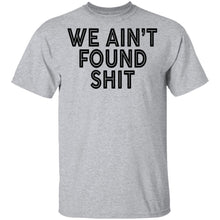 We Ain't Found Shit T-Shirt