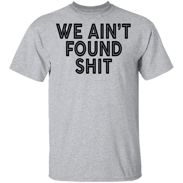 We Ain't Found Shit T-Shirt CustomCat