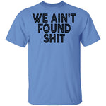 We Ain't Found Shit T-Shirt CustomCat