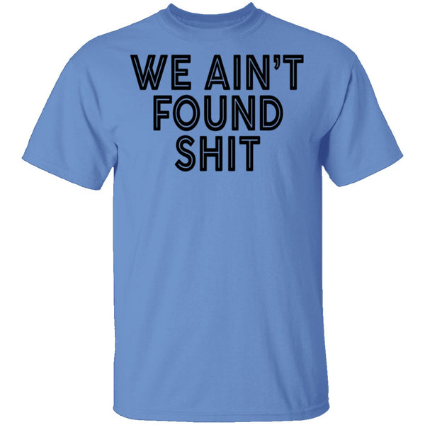 We Ain't Found Shit T-Shirt CustomCat