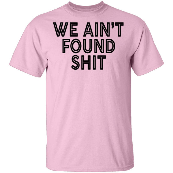 We Ain't Found Shit T-Shirt CustomCat