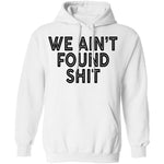 We Ain't Found Shit T-Shirt CustomCat