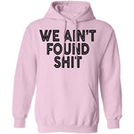 We Ain't Found Shit T-Shirt CustomCat