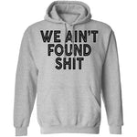 We Ain't Found Shit T-Shirt CustomCat