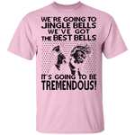 We're Going To Jingle Bells We've Got The Best Bells It's Going To Be Tremendous T-Shirt CustomCat