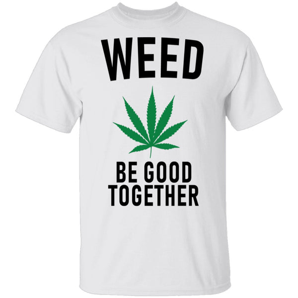 Weed Be Good Together T-Shirt CustomCat