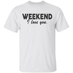 Weekend I Love You T-Shirt CustomCat