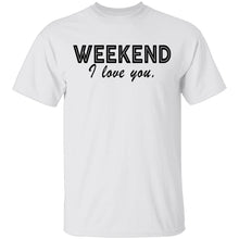 Weekend I Love You T-Shirt