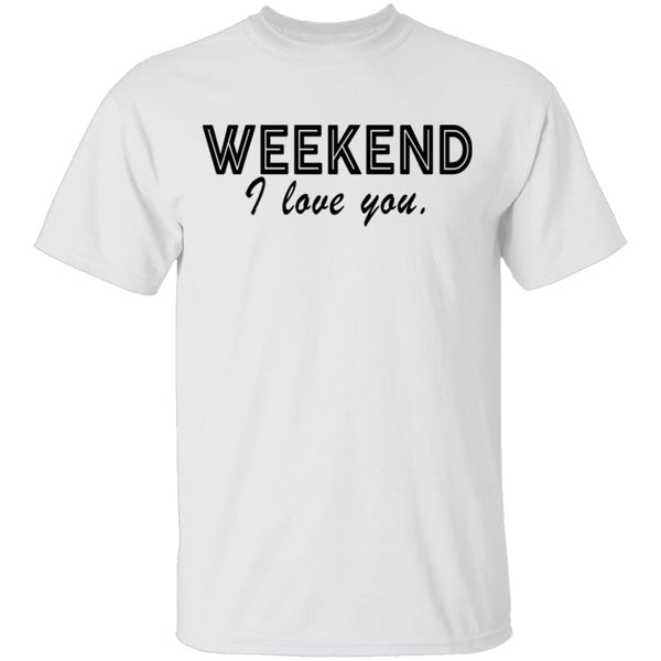 Weekend I Love You T-Shirt CustomCat