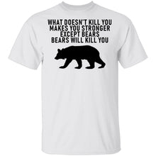 What Doesn't Kill You Makes You Stronger Except Bears Bears Will Kill You T-Shirt