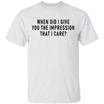 When Did I Give You The Impression That I Care T-Shirt CustomCat