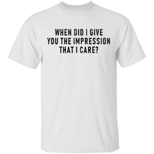 When Did I Give You The Impression That I Care T-Shirt