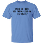 When Did I Give You The Impression That I Care T-Shirt CustomCat