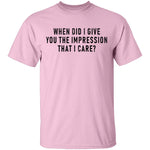 When Did I Give You The Impression That I Care T-Shirt CustomCat