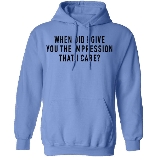 When Did I Give You The Impression That I Care T-Shirt CustomCat