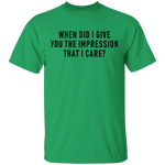 When Did I Give You The Impression That I Care T-Shirt CustomCat