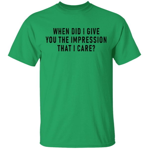 When Did I Give You The Impression That I Care T-Shirt CustomCat