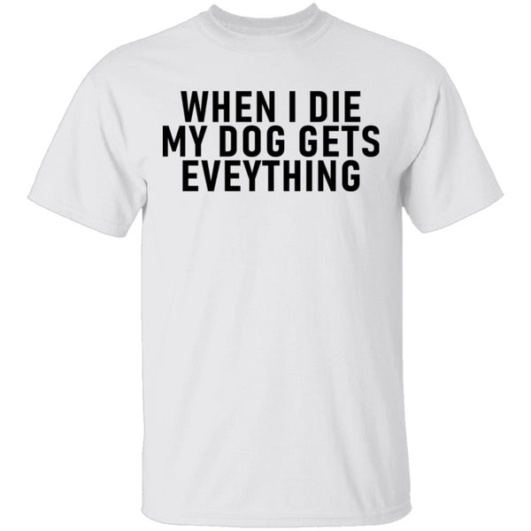 When I Die My Dog Gets Everything T-Shirt CustomCat