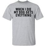 When I Die My Dog Gets Everything T-Shirt CustomCat
