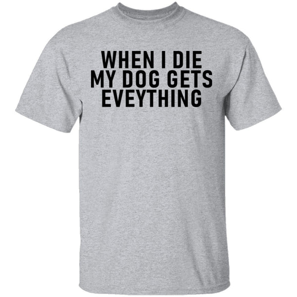 When I Die My Dog Gets Everything T-Shirt CustomCat