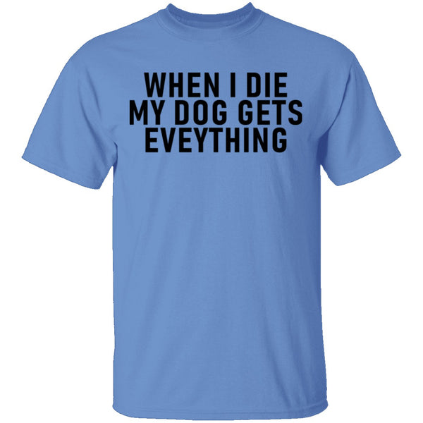 When I Die My Dog Gets Everything T-Shirt CustomCat