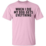 When I Die My Dog Gets Everything T-Shirt CustomCat