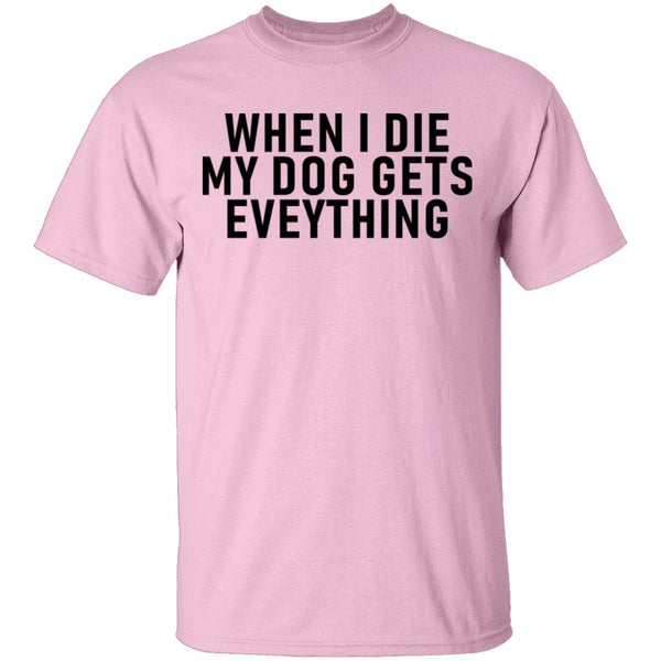 When I Die My Dog Gets Everything T-Shirt CustomCat