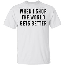 When I Shop The World Gets Better T-Shirt