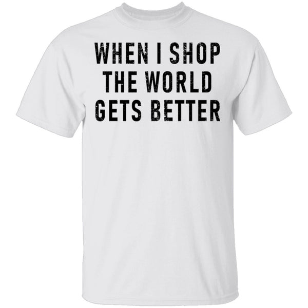 When I Shop The World Gets Better T-Shirt CustomCat