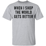 When I Shop The World Gets Better T-Shirt CustomCat