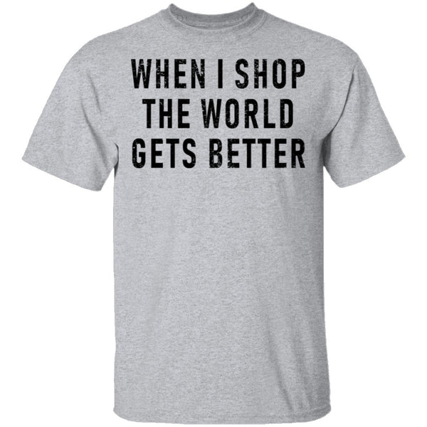 When I Shop The World Gets Better T-Shirt CustomCat