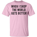 When I Shop The World Gets Better T-Shirt CustomCat