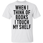 When I Think Of Books I Touch My Shelf T-Shirt CustomCat