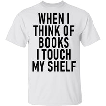 When I Think Of Books I Touch My Shelf T-Shirt