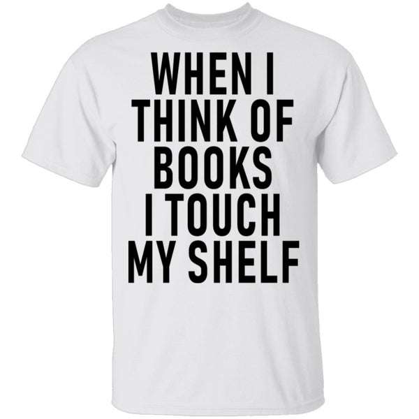 When I Think Of Books I Touch My Shelf T-Shirt CustomCat